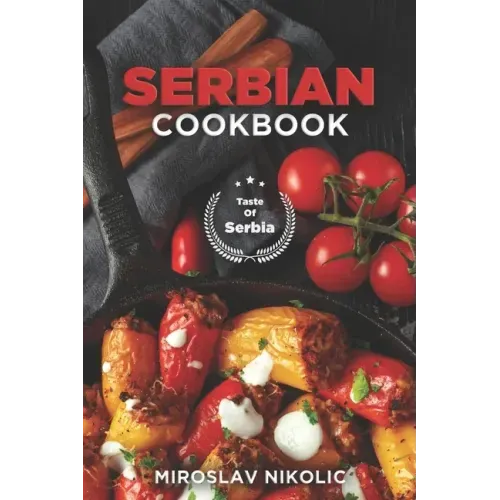 Serbian Cookbook: Get Your Taste Of Serbia With 60 Easy and Delicious Recipes From Serbian Cuisine