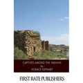 Captives among the Indians: Firsthand Narratives of Indian Wars, Customs, Tortures, and Habits of Life in Colonial Times