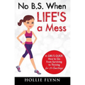 No B.S. When Life's A Mess: A Girl's Guide: How to Go from Surviving to Thriving for 20-Somethings