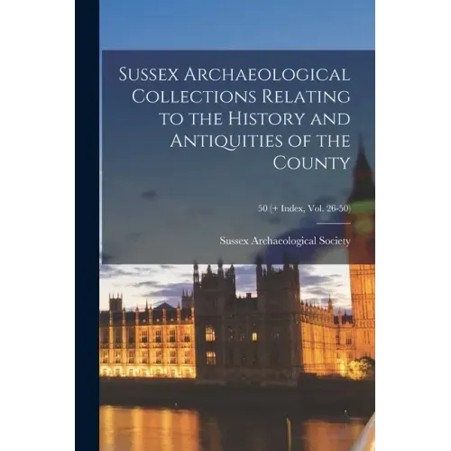 Sussex Archaeological Collections Relating to the History and Antiquities of the County; 50 (+ Index, vol. 26-50)