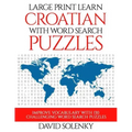 Large Print Learn Croatian with Word Search Puzzles: Learn Croatian Language Vocabulary with Challenging Easy to Read Word Find Puzzles
