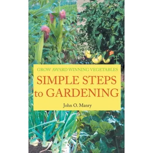 Simple Steps to Gardening: Grow Award Winning Vegetables