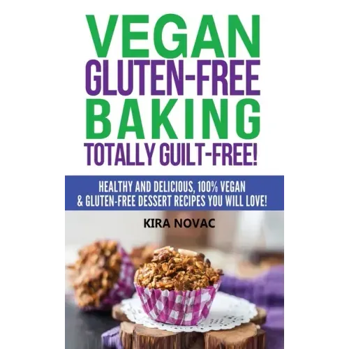 Vegan Gluten-Free Baking: Totally Guilt-Free!: Healthy and Delicious, 100% Vegan and Gluten-Free Dessert Recipes You Will Love