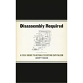 Disassembly Required: A Field Guide to Actually Existing Capitalism