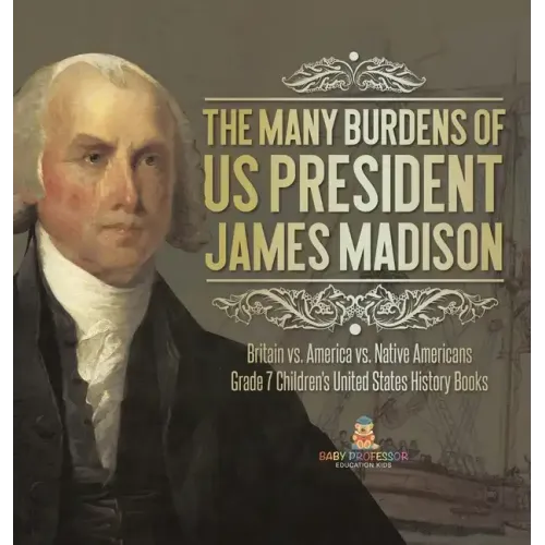 The Many Burdens of US President James Madison Britain vs. America vs. Native Americans Grade 7 Children's United States History Books
