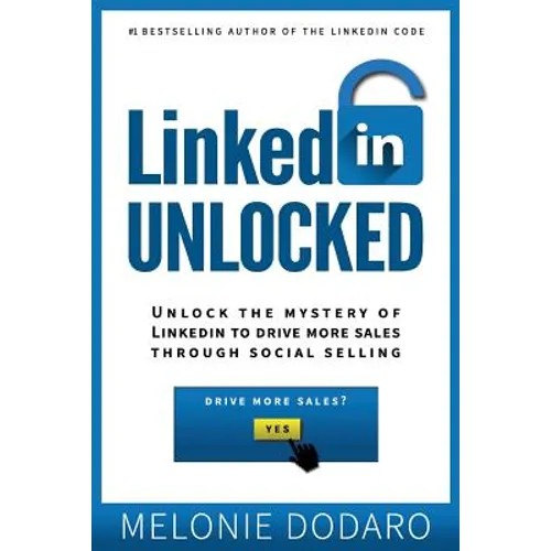 LinkedIn Unlocked: Unlock the Mystery of LinkedIn to Drive More Sales Through Social Selling