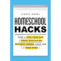 Homeschool Hacks: How to Give Your Kid a Great Education Without Losing Your Job (or Your Mind)
