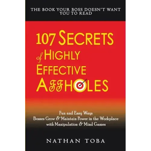 107 Secrets of Highly Effective Affholes: Fun and Easy Ways Bosses Grow & Maintain Power in the Workplace with Manipulation & Mind Games