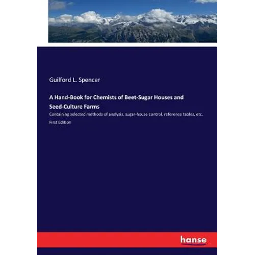 A Hand-Book for Chemists of Beet-Sugar Houses and Seed-Culture Farms: Containing selected methods of analysis, sugar-house control, reference tables,