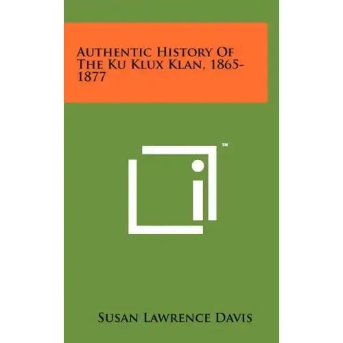 Authentic History Of The Ku Klux Klan, 1865-1877