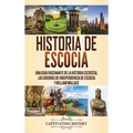 Historia de Escocia: Una guía fascinante de la historia escocesa, las guerras de independencia de Escocia y William Wallace