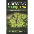 Growing Marijuana for Beginners: Complete illustrate guide on cannabis: How to grow indoor and outdoor step by step