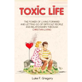 Toxic Life: The Power Of Living Forward And Letting Go Of Difficult People And Relationships Through Christian Living