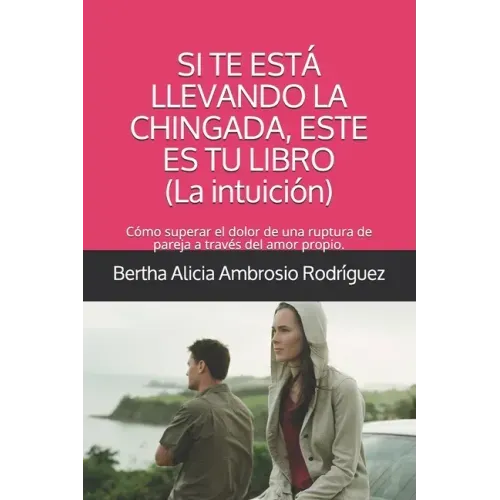 Si te está llevando la chingada, este es tu libro -La Intuición-: Cómo superar el dolor de una ruptura de pareja a través del amor propio