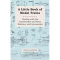 A Little Book of Model Trains - Dealing with the Construction of Trains, Stations, and Accessories