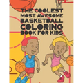 The Coolest Most Awesome Basketball Coloring Book For Kids: 30 Fun Designs For Boys And Girls That Like Hoops - Perfect For Young Children