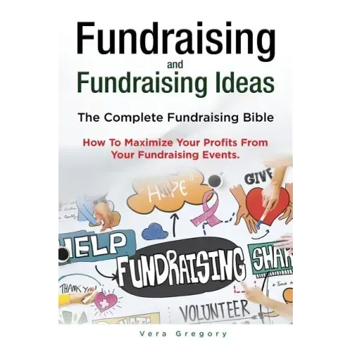 Fundraising and Fundraising Ideas. The Complete Fundraising Bible. How To Maximize Your Profits From Your Fundraising Ideas.