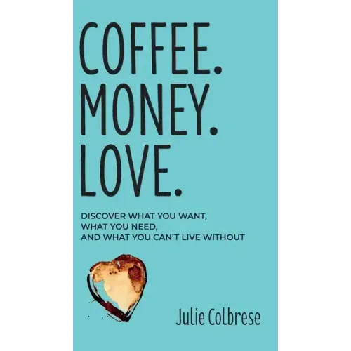 Coffee. Money. Love.: Discover What You Want, What You Need, and What You Can't Live Without