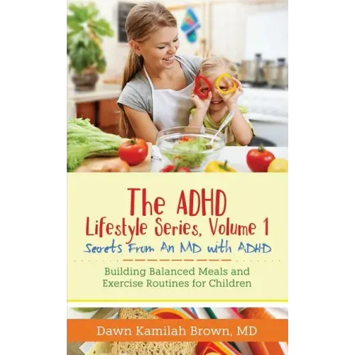 The ADHD Lifestyle Series, Volume 1: Secrets from an MD with ADHD: Building Balanced Meals and Exercise Routines for Children