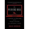The Players Ball: A Genius, a Con Man, and the Secret History of the Internet's Rise