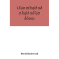 A Fijian and English and an English and Fijian dictionary, with examples of common and peculiar modes of expression and uses of words, also, containin
