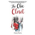 The Chic Closet: Inspired ideas to develop your personal style, fall in love with your wardrobe, and bring back the joy of dressing yourself