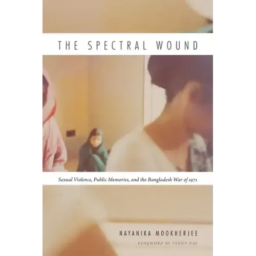 The Spectral Wound: Sexual Violence, Public Memories, and the Bangladesh War of 1971