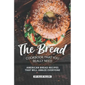 The Bread Cookbook That You Really Need: American Bread Recipes That Will Amaze Everyone