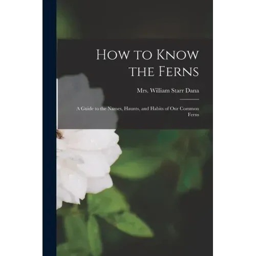 How to Know the Ferns [microform]: a Guide to the Names, Haunts, and Habits of Our Common Ferns
