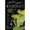A Witch's Guide to Wildcraft: Using Common Plants to Create Uncommon Magick