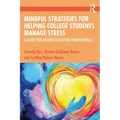 Mindful Strategies for Helping College Students Manage Stress: A Guide for Higher Education Professionals