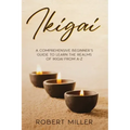 Ikigai: A Comprehensive Beginner's Guide to Learn the Realms of Ikigai from A-Z