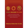 Learn Unlearn Relearn: How to live the life you desire through the transformation of your beliefs and behaviours