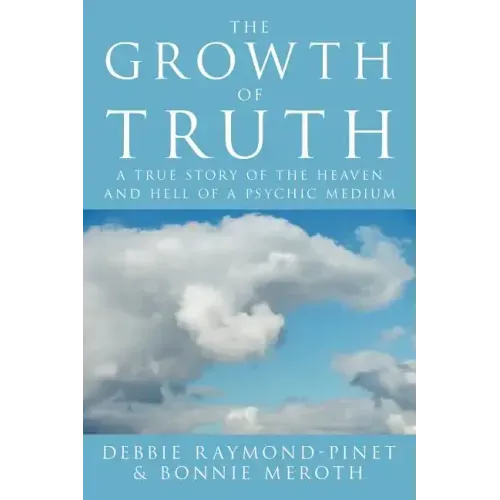 The Growth of Truth: A True Story of the Heaven and Hell of a Psychic Medium