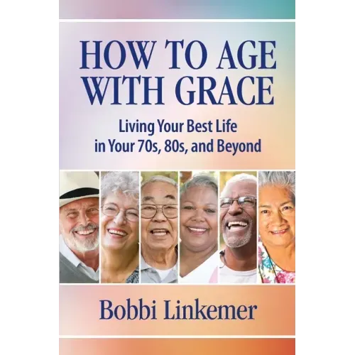 How to Age with Grace: Living Your Best Life in Your 70s, 80s, and Beyond
