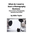 What do I need to Start a Photography Business: How to Start a Photography Business from Home