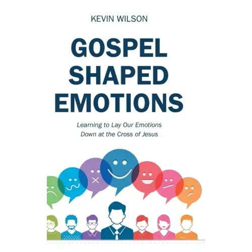 Gospel Shaped Emotions: Learning to Lay Our Emotions Down at the Cross of Jesus