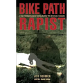Bike Path Rapist: A Cop's Firsthand Account Of Catching The Killer Who Terrorized A Community