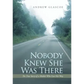 Nobody Knew She Was There: The True Story of a Mother Who Lost Her Way