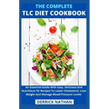 The Complete Tlc Diet Cookbook: An Essential Guide With Easy, Delicious And Nutritious Tlc Recipes To Lower Cholesterol, Lose Weight And Manage Blood