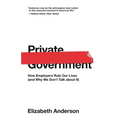 Private Government: How Employers Rule Our Lives (and Why We Don't Talk about It)