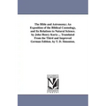The Bible and Astronomy; An Exposition of the Biblical Cosmology, and Its Relations to Natural Science. by John Henry Kurtz ... Translated from the Th