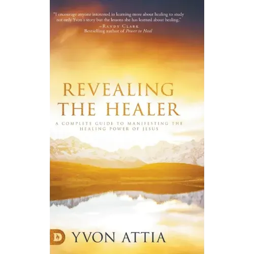 Revealing the Healer: A Complete Guide to Manifesting the Healing Power of Jesus
