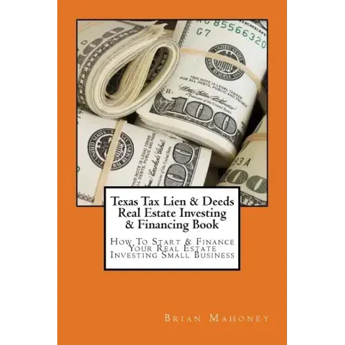Texas Tax Lien & Deeds Real Estate Investing & Financing Book: How To Start & Finance Your Real Estate Investing Small Business