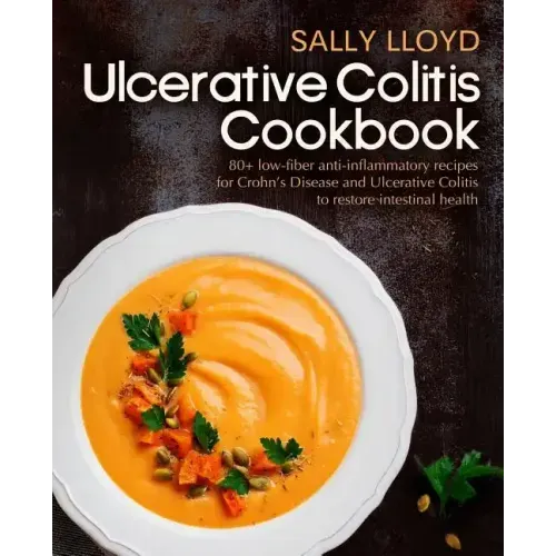 Ulcerative Colitis Cookbook: 80+ Low-Fiber, Dairy-Free, Nightshade-Free, Specially-Designed Recipes for Ulcerative Colitis, Crohn
