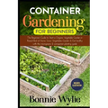 Container Gardening for Beginners: The Beginner's Guide to Start a Thriving Organic Vegetable Garden in a Raised Bed. Grow Vegetables Garden and Eat h