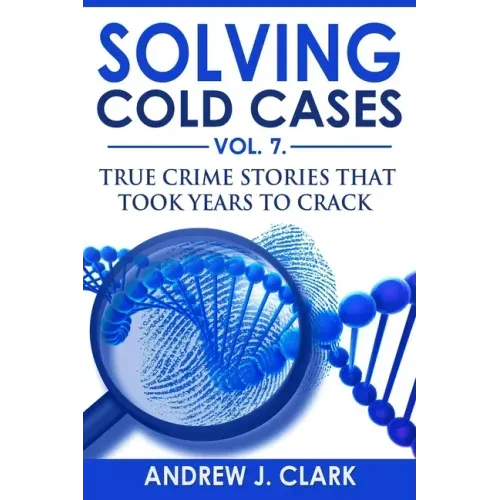 Solving Cold Cases Vol. 7: True Crime Stories that Took Years to Crack