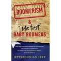 DOOMERISM & "Me first" Baby Boomers: How one misguided generation destabilized our society's foundation and what "We the [everyday] People" must do ab
