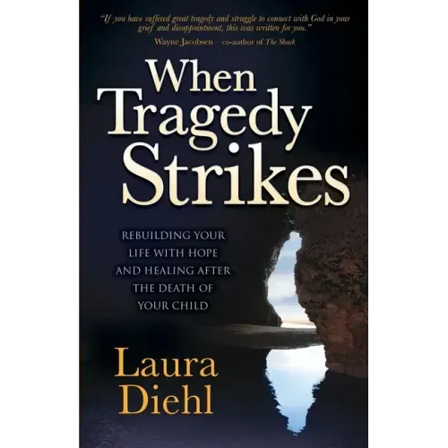 When Tragedy Strikes: Rebuilding Your Life with Hope and Healing After the Death of Your Child