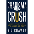 Charisma Crush: 3 Powerful Lessons for Increasing Your Social Magnetism, Influencing People and Using the Law of Attraction for Manife